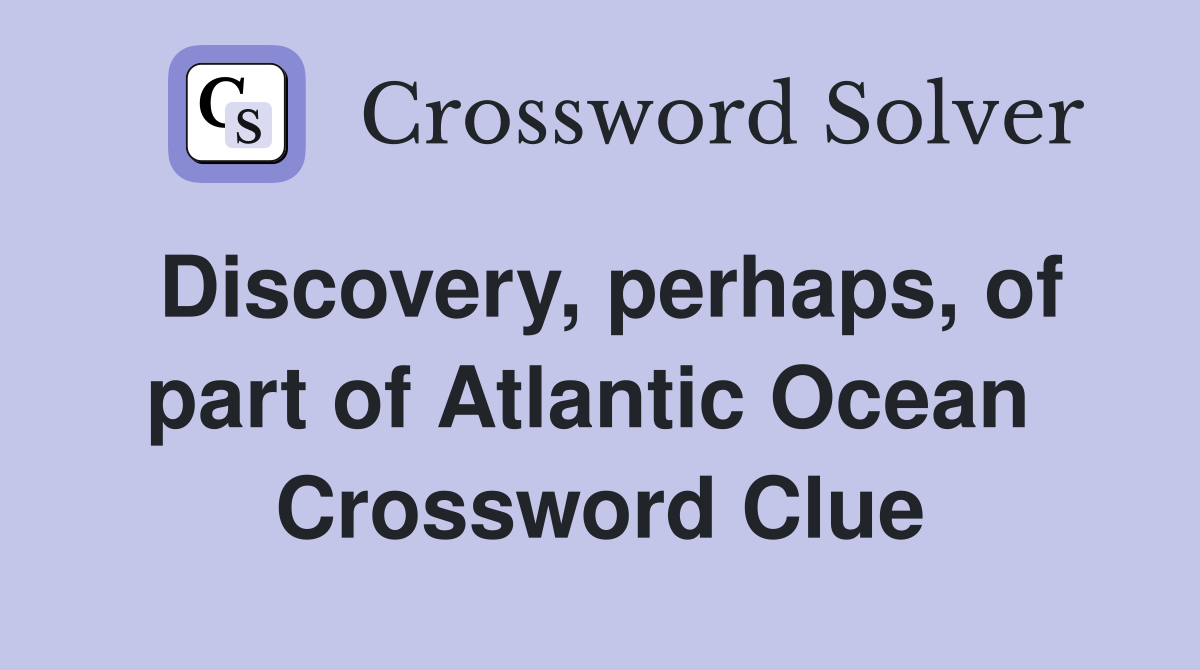 Discovery, perhaps, of part of Atlantic Ocean  Crossword Clue