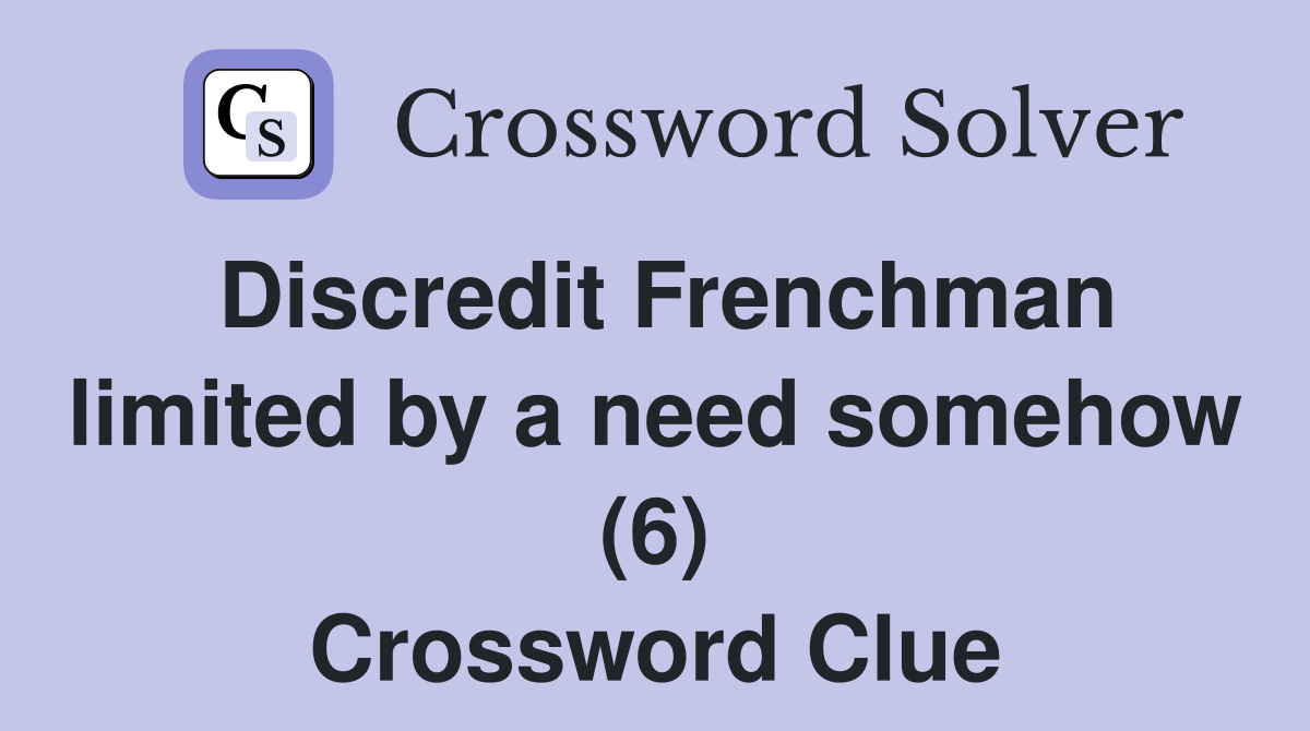 Discredit Frenchman limited by a need somehow (6) Crossword Clue