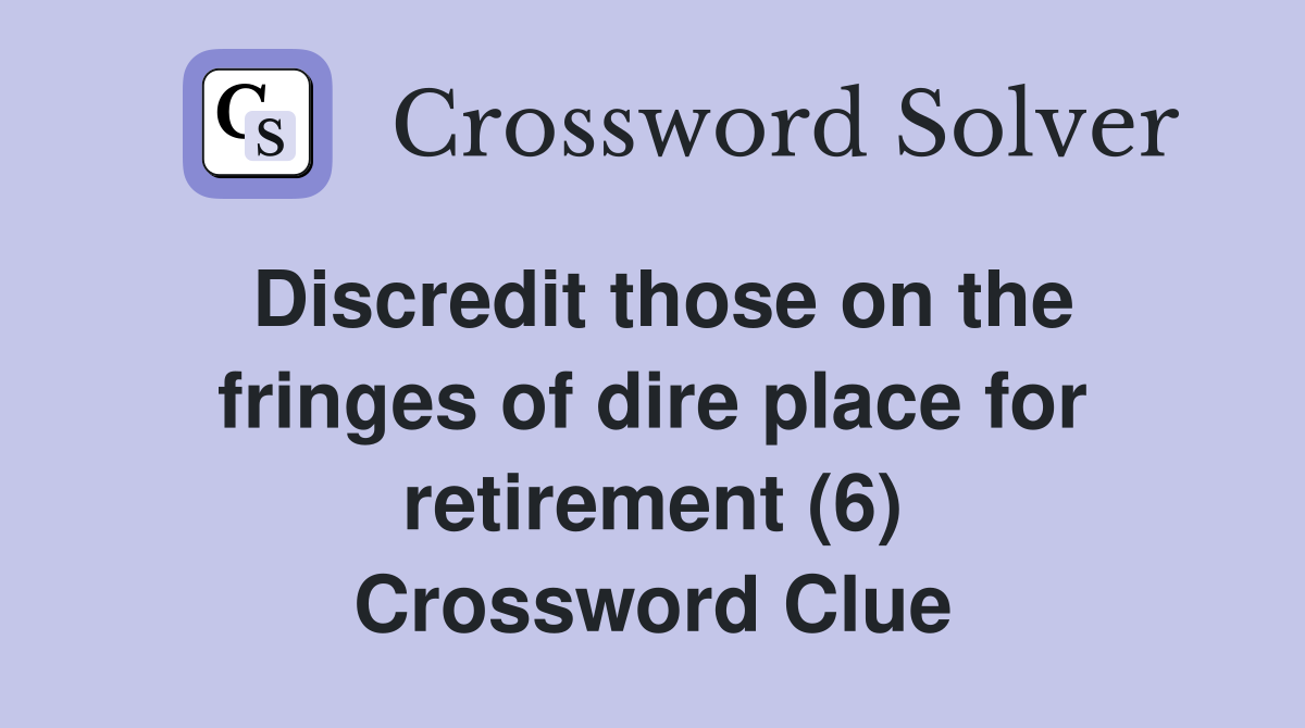 Discredit those on the fringes of dire place for retirement (6) Crossword Clue