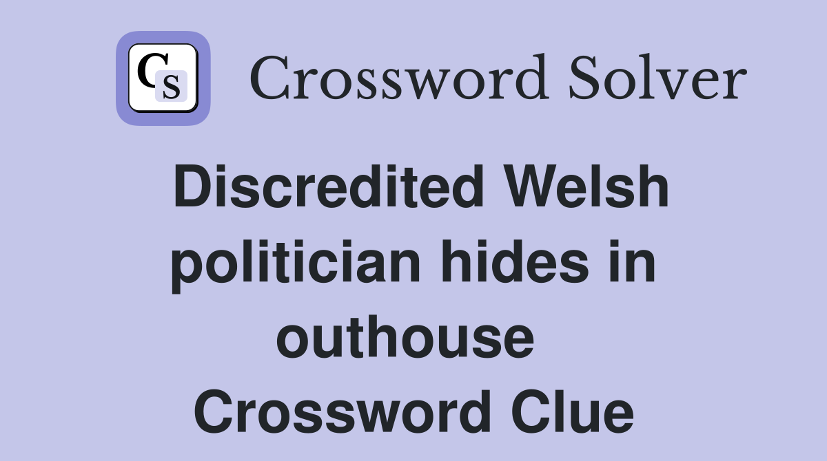 Discredited Welsh politician hides in outhouse  Crossword Clue