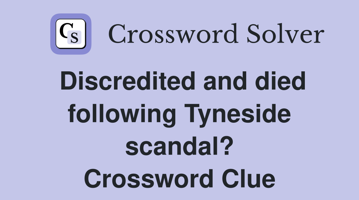 Discredited and died following Tyneside scandal? Crossword Clue