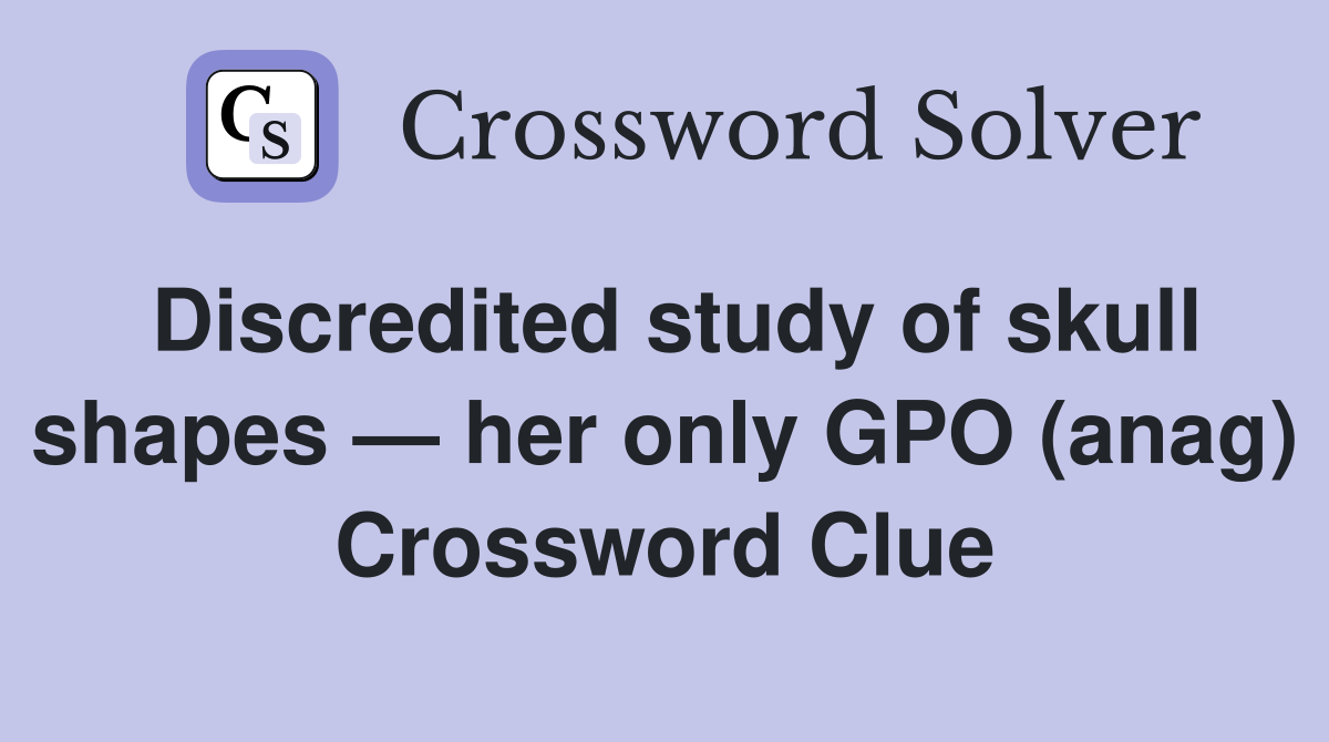 Discredited study of skull shapes — her only GPO (anag) Crossword Clue