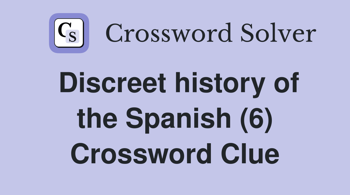 Discreet history of the Spanish (6) Crossword Clue