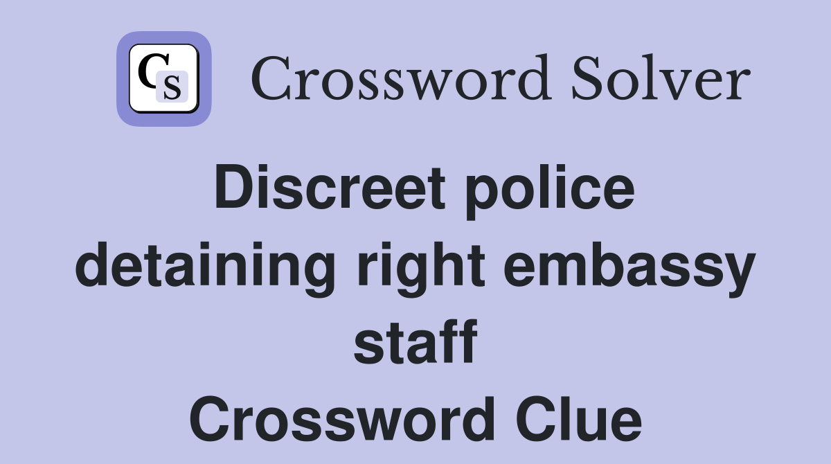 Discreet police detaining right embassy staff Crossword Clue