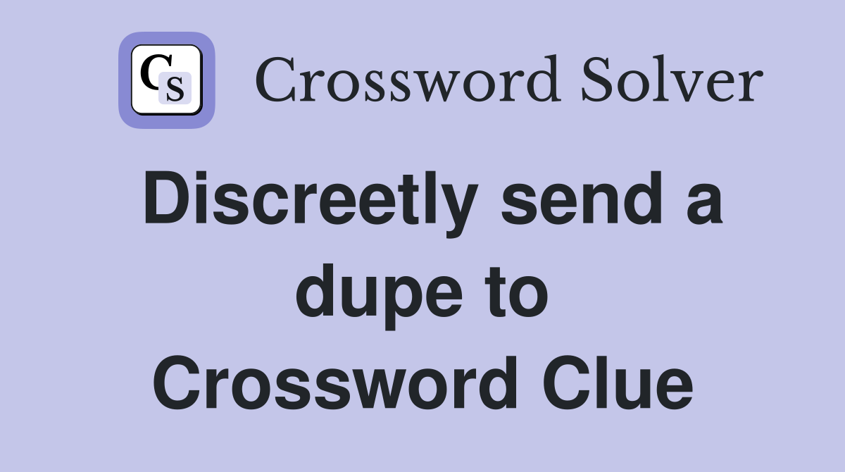 Discreetly send a dupe to Crossword Clue