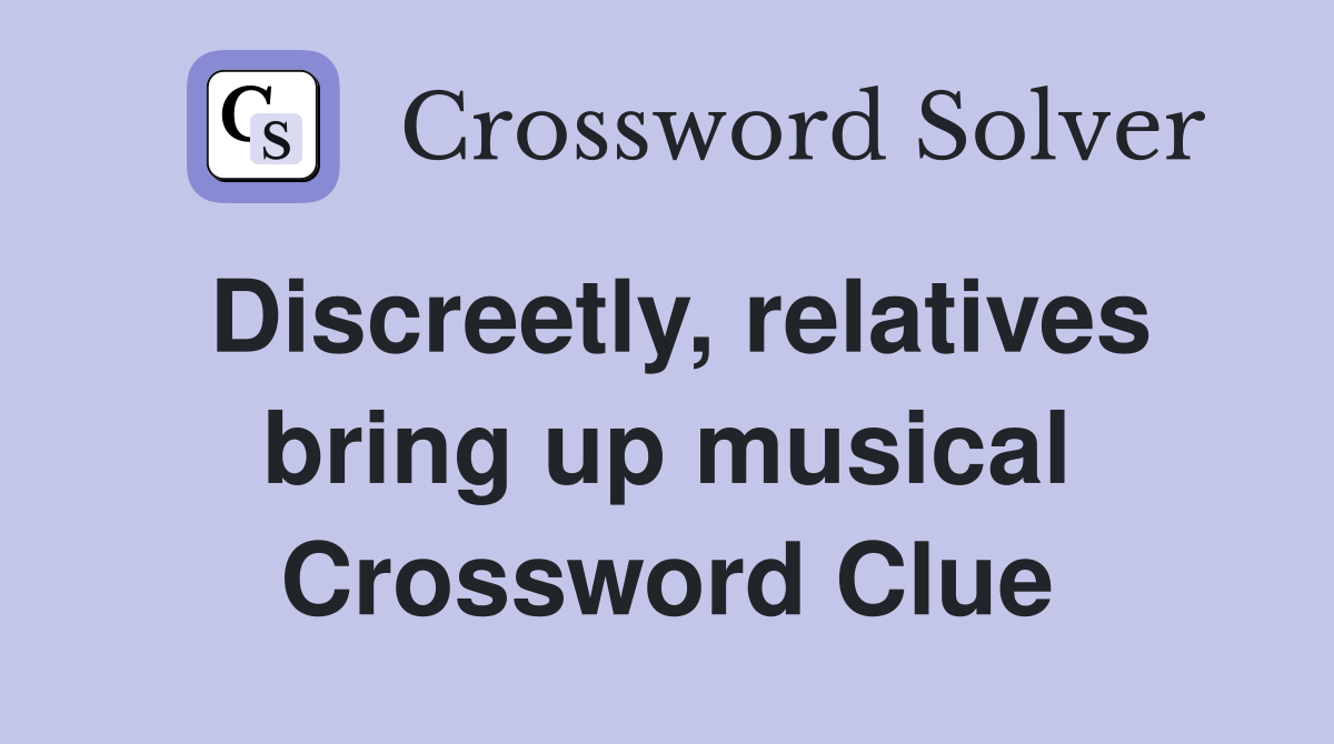 Discreetly, relatives bring up musical Crossword Clue