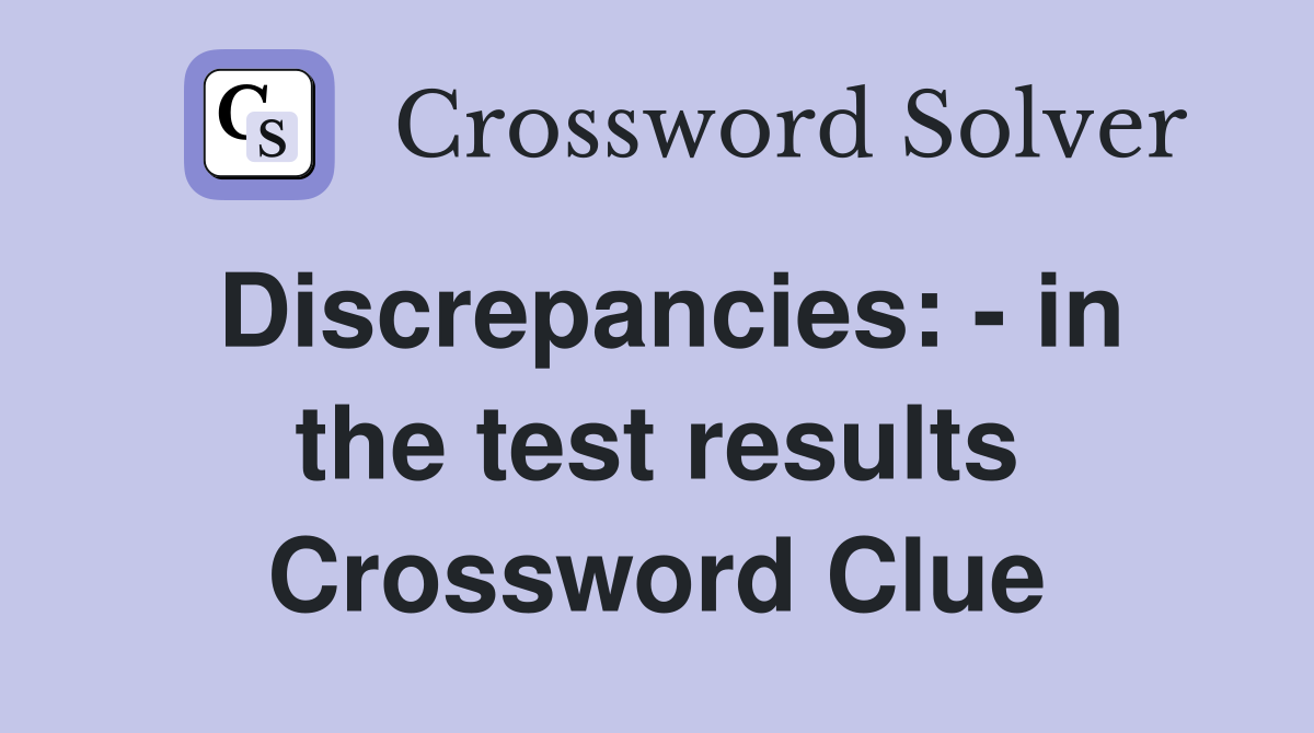 Discrepancies: - in the test results Crossword Clue