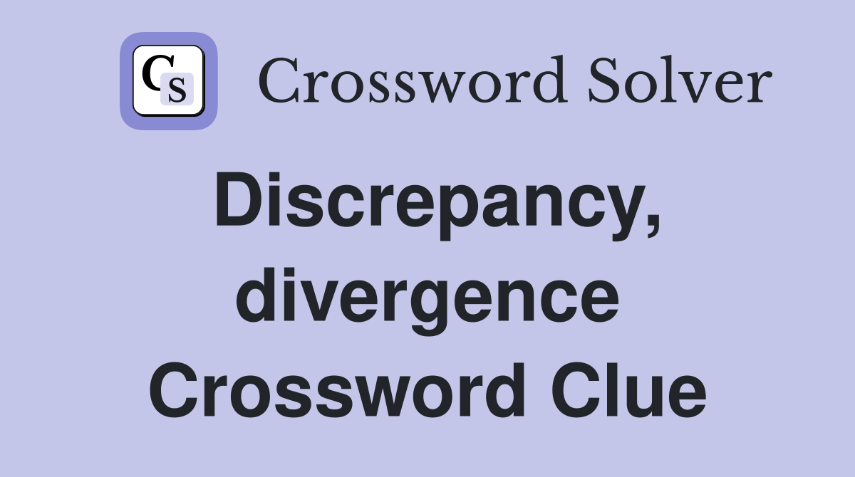Discrepancy, divergence Crossword Clue