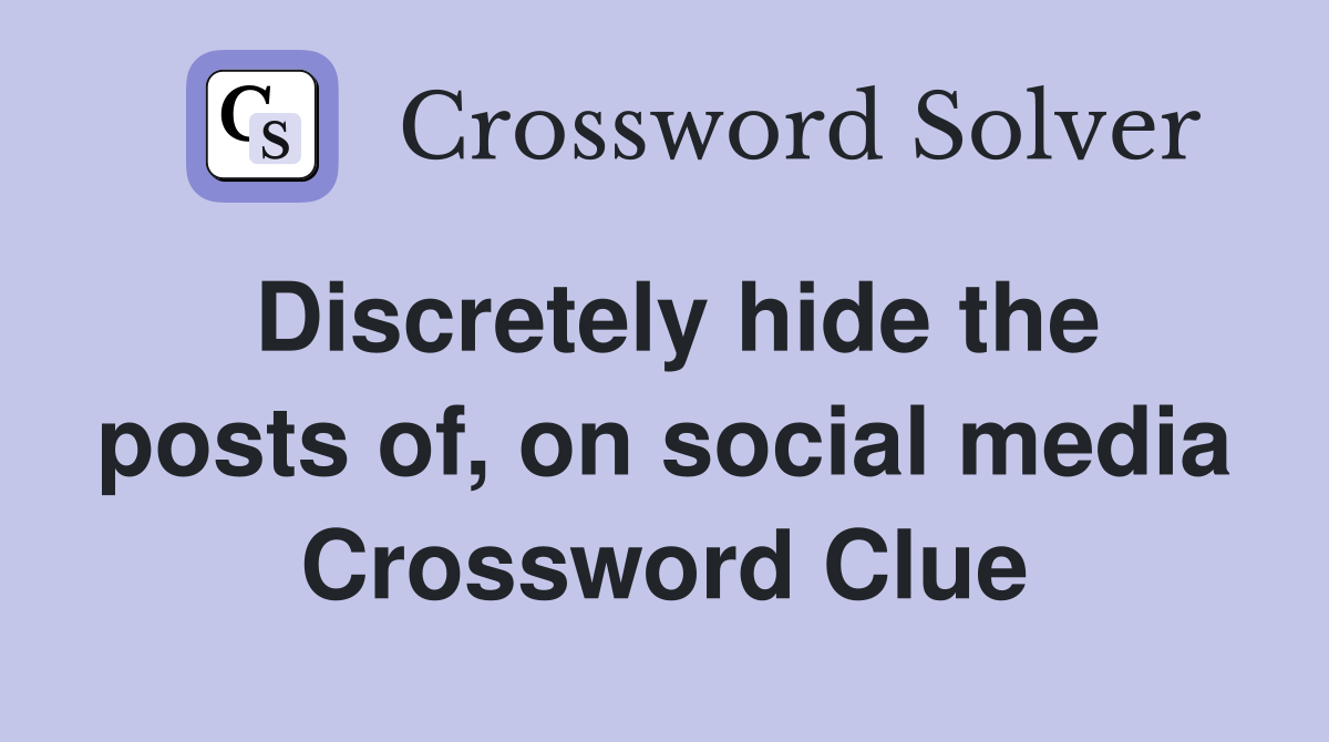 Discretely hide the posts of, on social media Crossword Clue