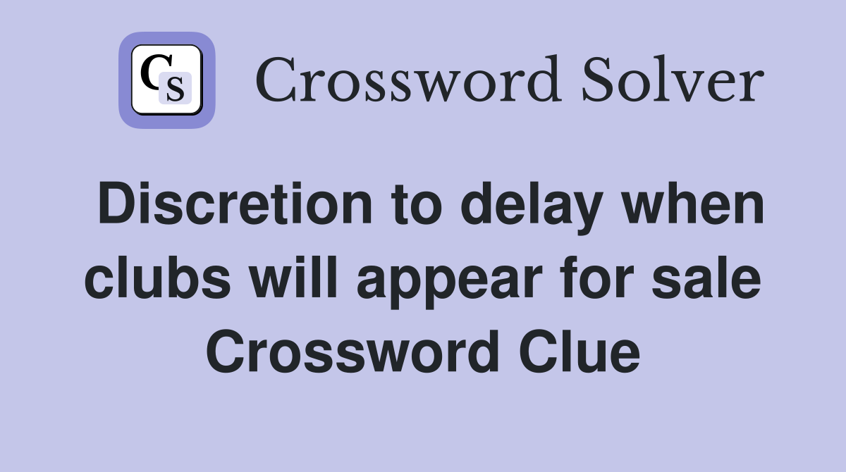 Discretion to delay when clubs will appear for sale Crossword Clue