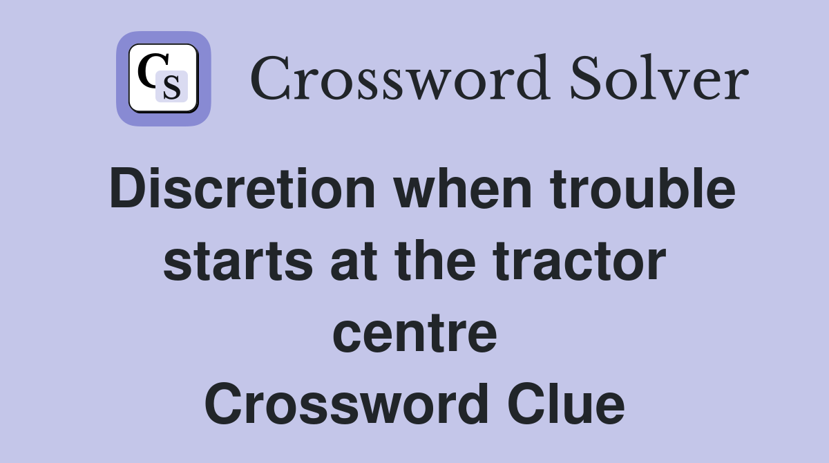 Discretion when trouble starts at the tractor centre Crossword Clue