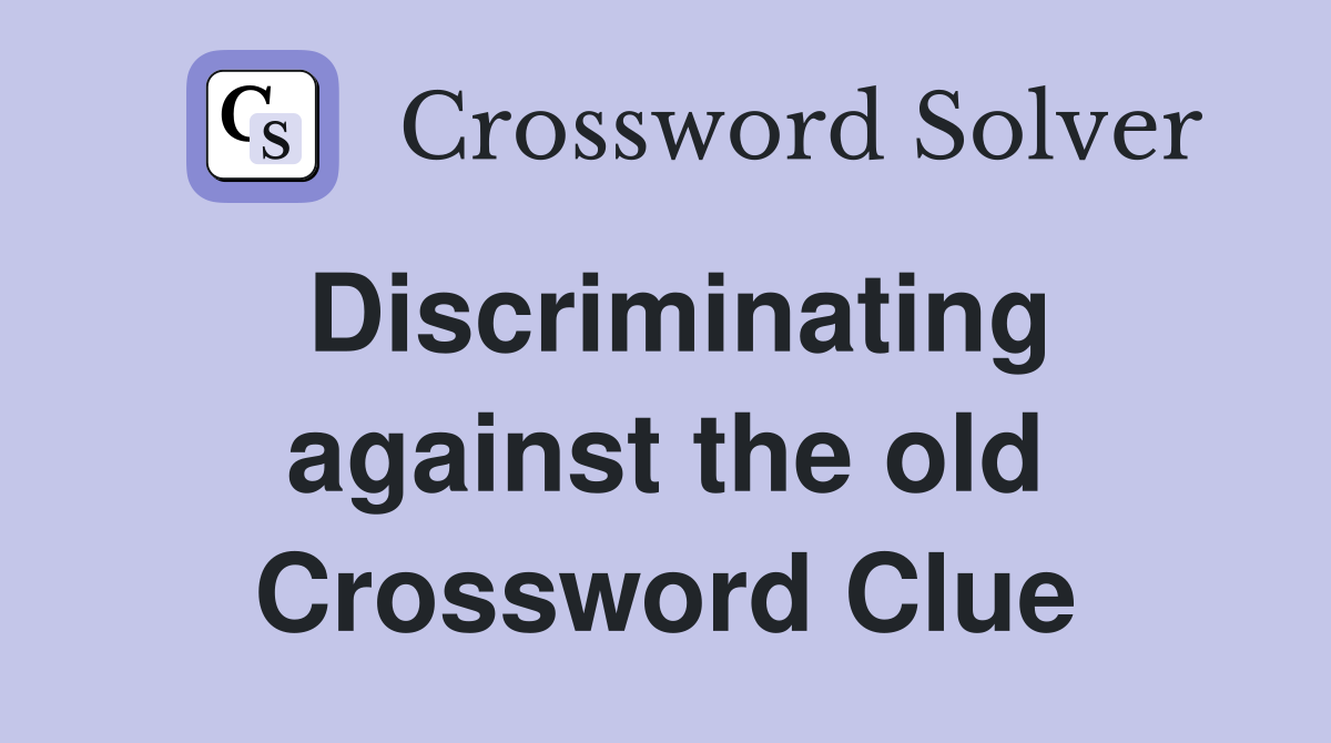 Discriminating against the old Crossword Clue