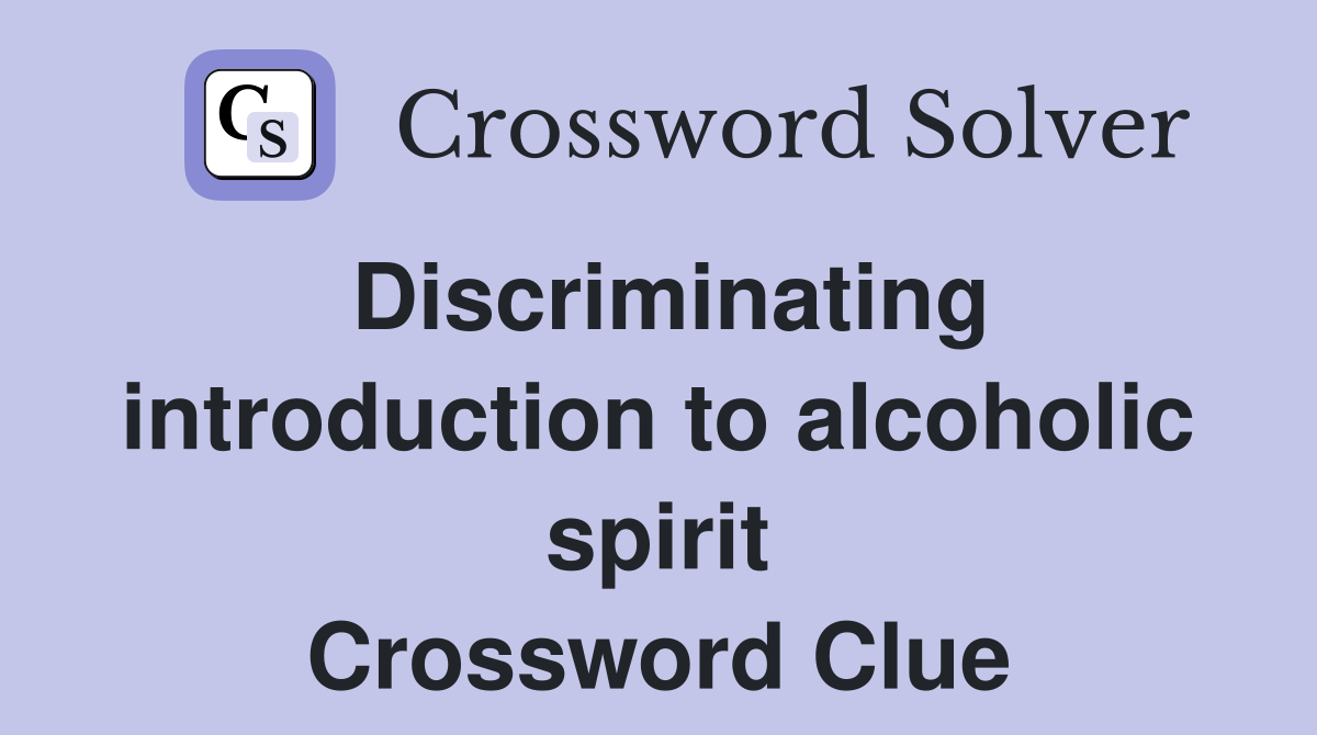 Discriminating introduction to alcoholic spirit Crossword Clue