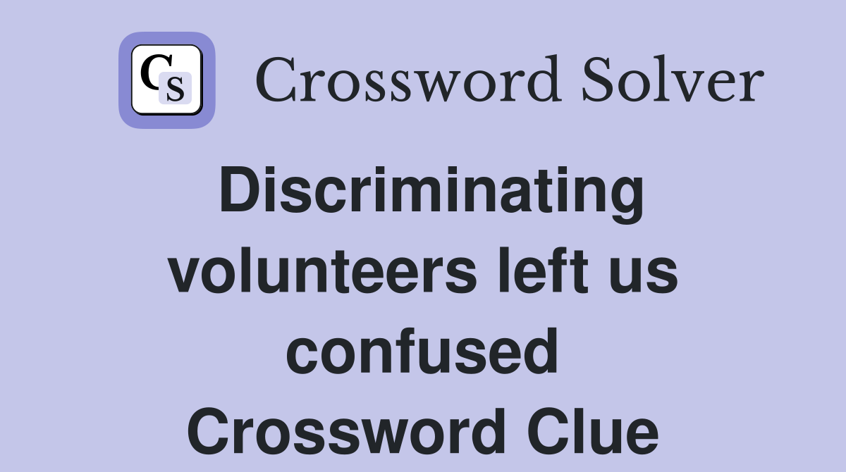 Discriminating volunteers left us confused Crossword Clue