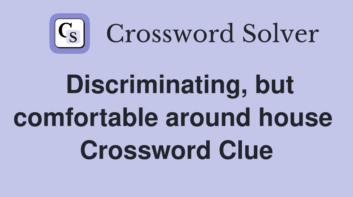 Discriminating, but comfortable around house  Crossword Clue