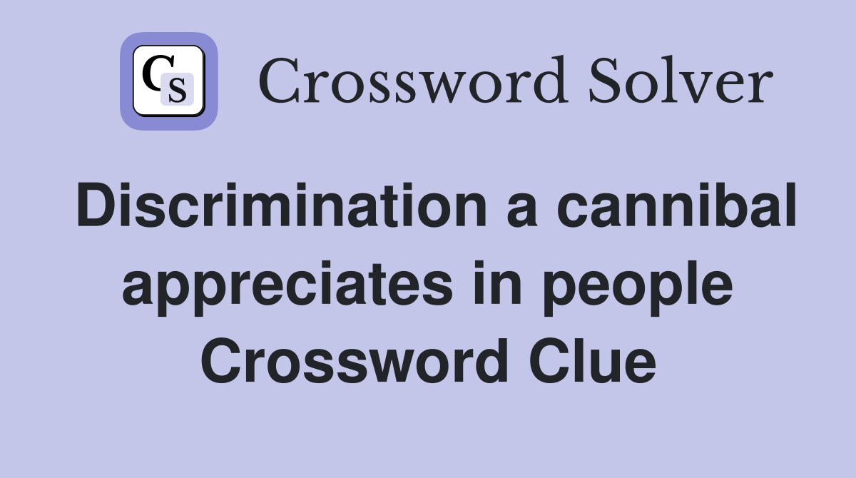 Discrimination a cannibal appreciates in people Crossword Clue