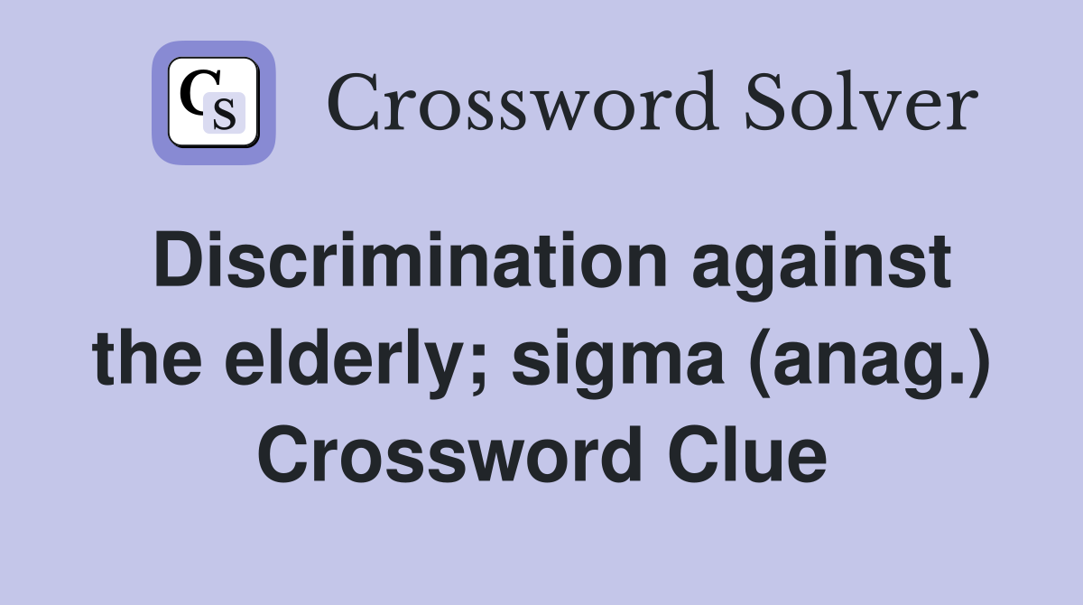 Discrimination against the elderly; sigma (anag.) Crossword Clue