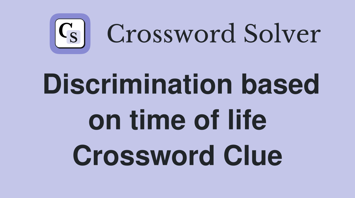 Discrimination based on time of life Crossword Clue
