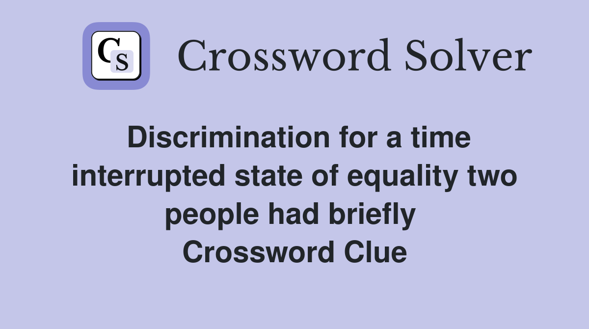Discrimination for a time interrupted state of equality two people had briefly  Crossword Clue