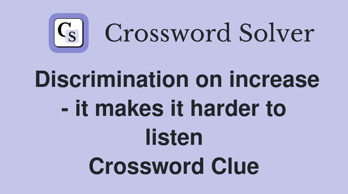 Discrimination on increase - it makes it harder to listen Crossword Clue