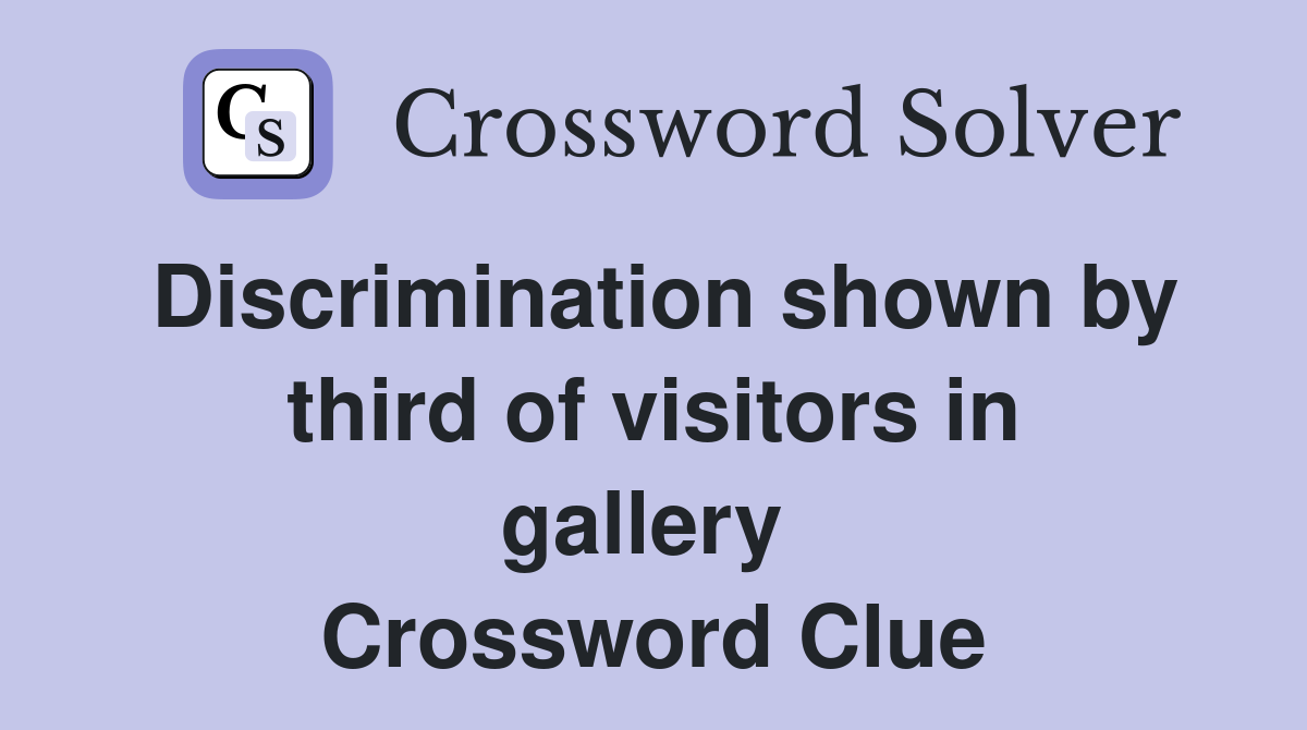 Discrimination shown by third of visitors in gallery  Crossword Clue