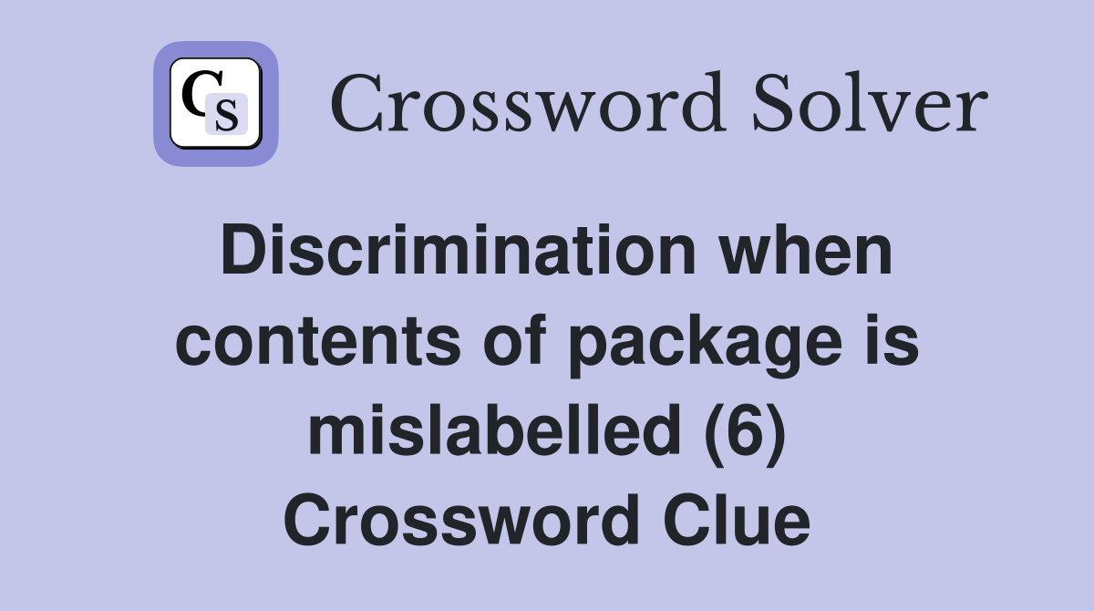 Discrimination when contents of package is mislabelled (6) Crossword Clue
