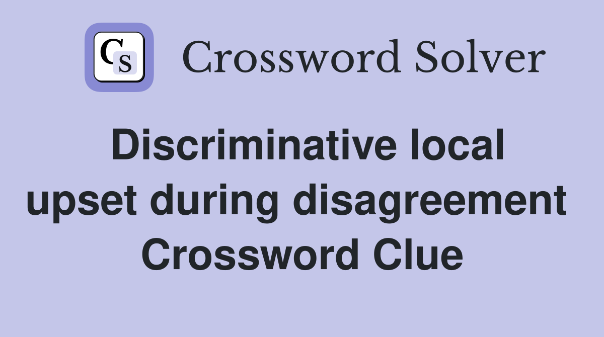 Discriminative local upset during disagreement  Crossword Clue