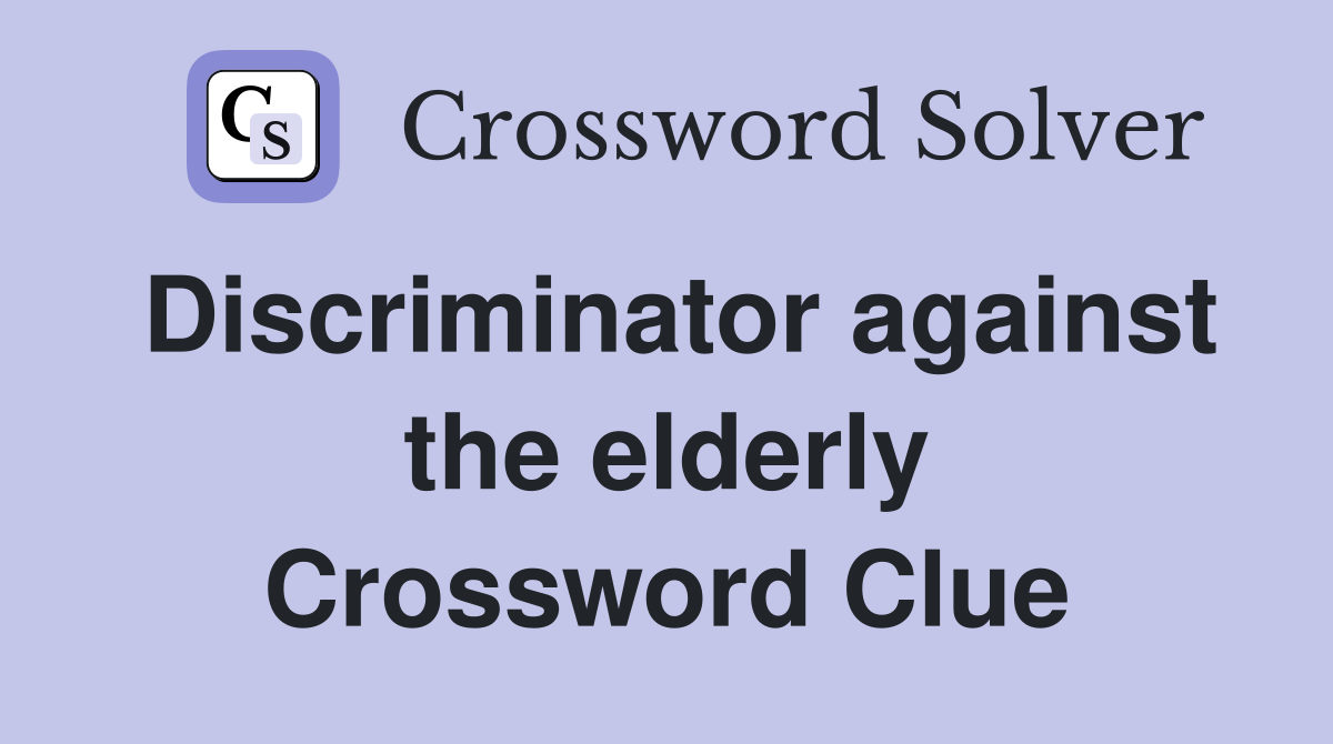 Discriminator against the elderly Crossword Clue