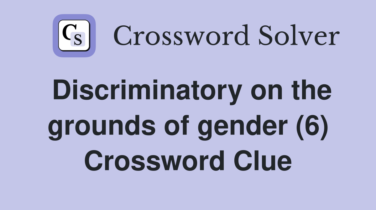 Discriminatory on the grounds of gender (6) Crossword Clue
