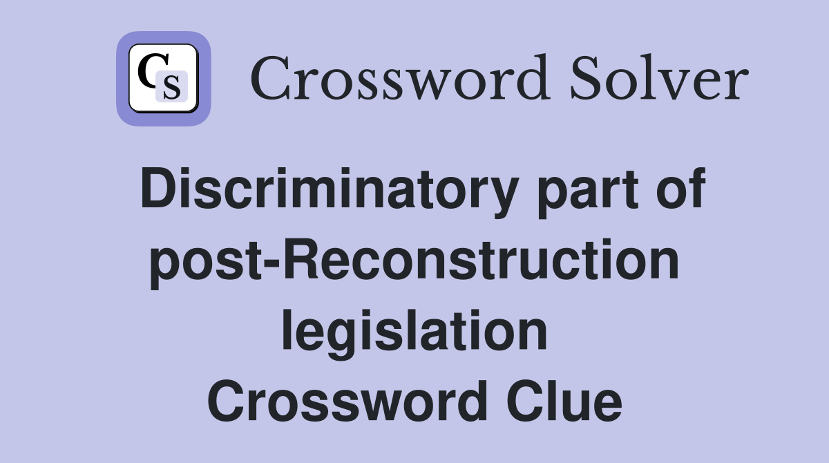 Discriminatory part of post-Reconstruction legislation Crossword Clue