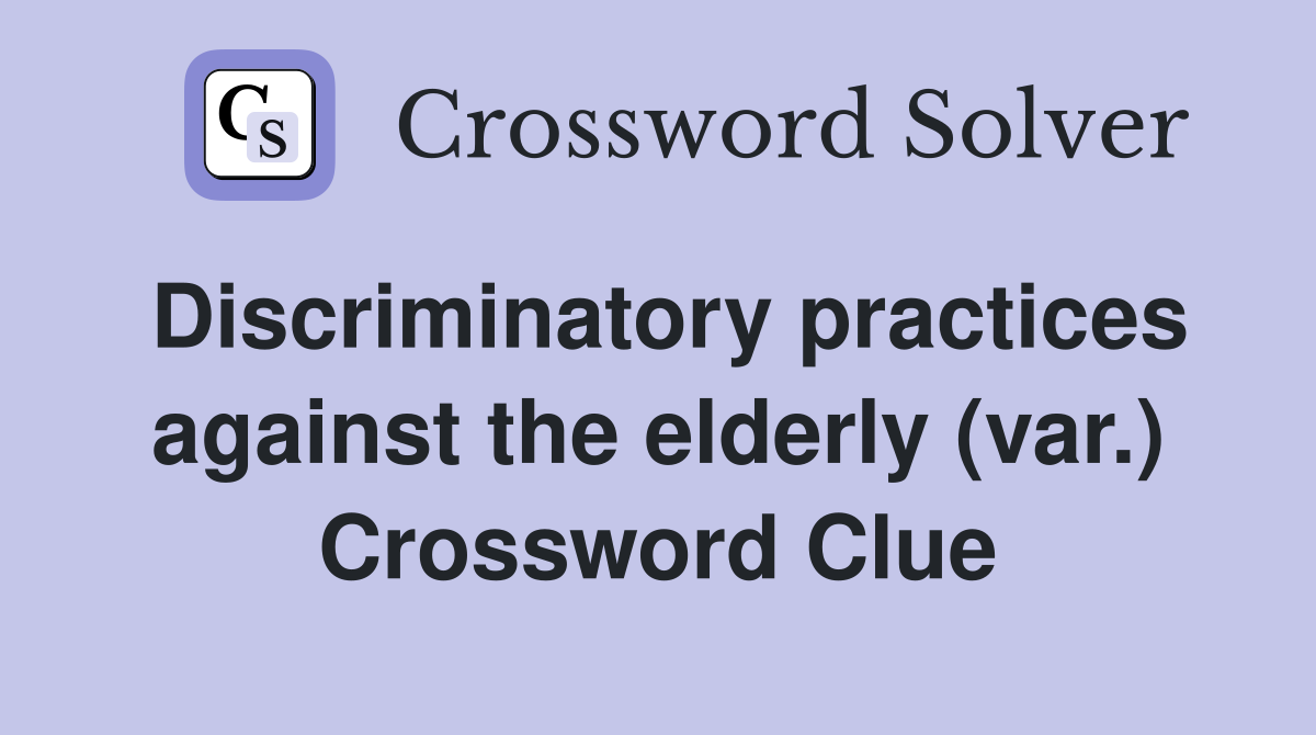 Discriminatory practices against the elderly (var.) Crossword Clue