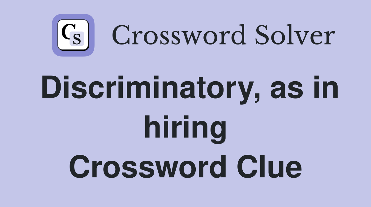 Discriminatory, as in hiring Crossword Clue