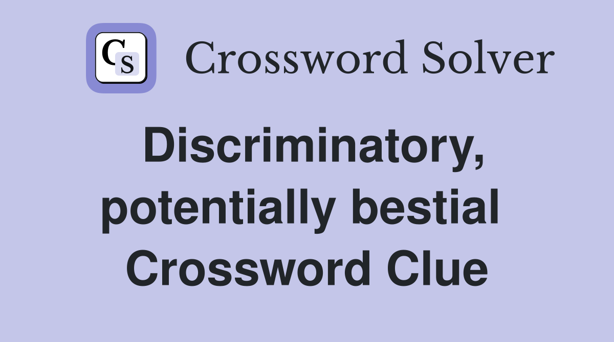 Discriminatory, potentially bestial  Crossword Clue