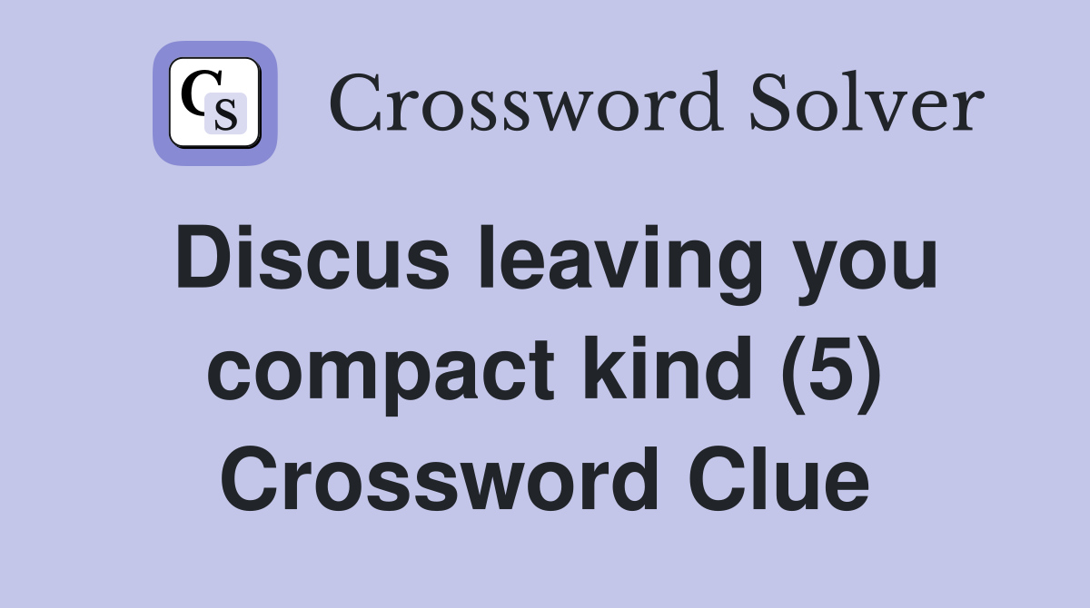 Discus leaving you compact kind (5) Crossword Clue