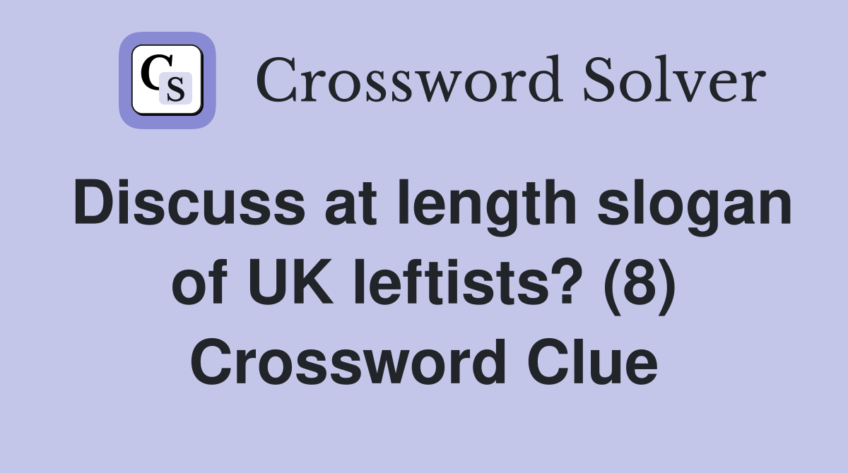 Discuss at length slogan of UK leftists? (8) Crossword Clue
