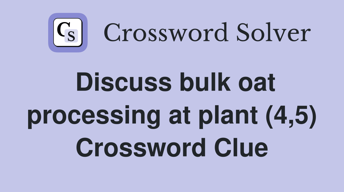 Discuss bulk oat processing at plant (4,5) Crossword Clue