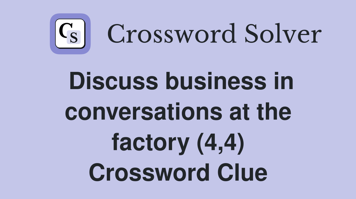 Discuss business in conversations at the factory (4,4) Crossword Clue