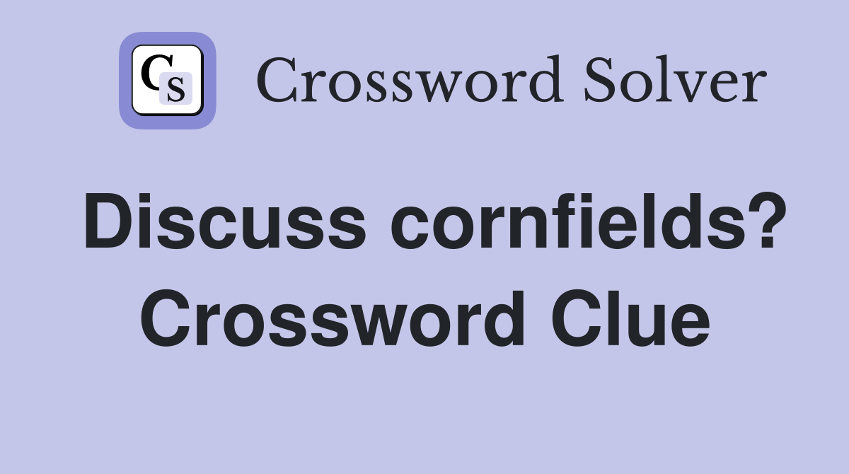 Discuss cornfields? Crossword Clue