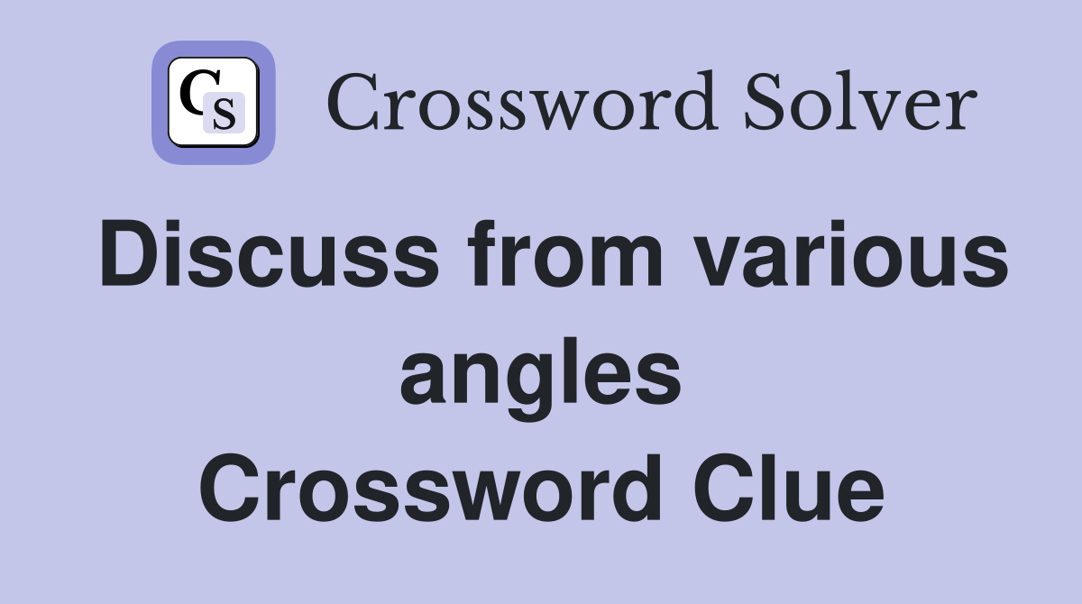 Discuss from various angles Crossword Clue