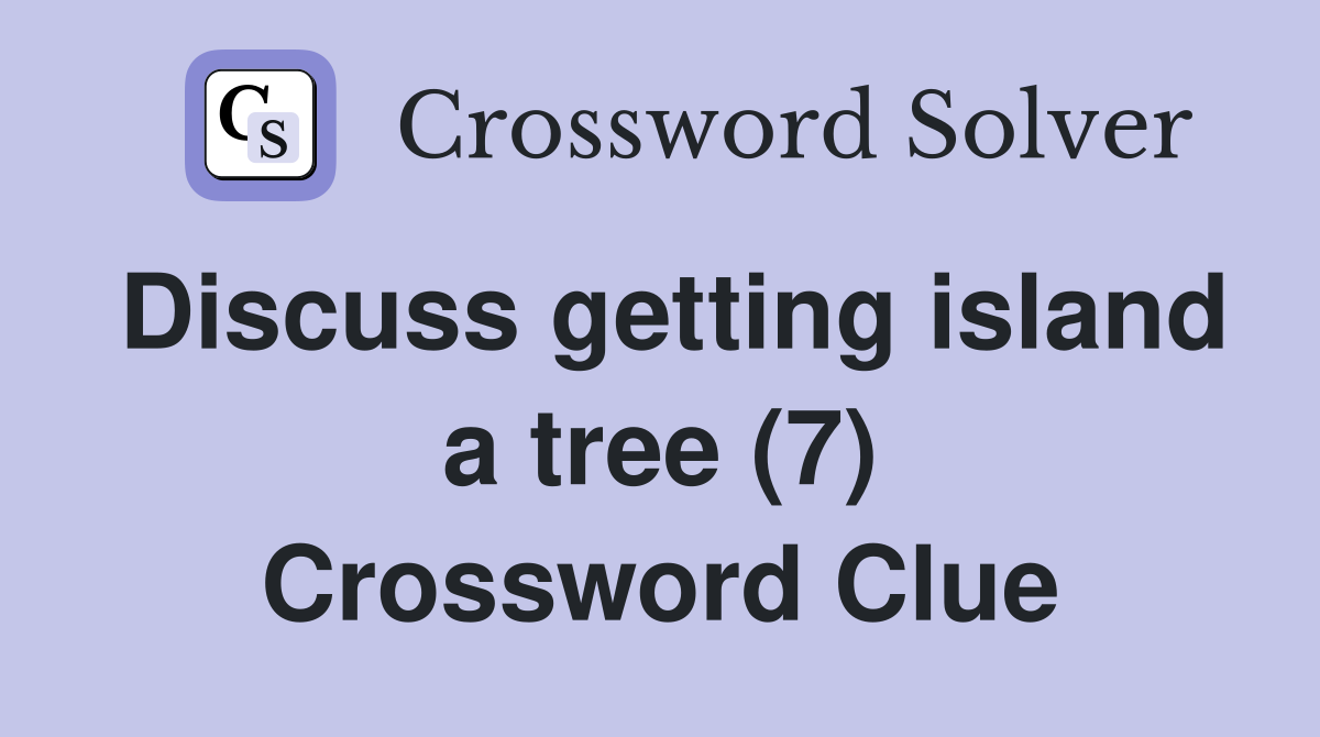 Discuss getting island a tree (7) Crossword Clue