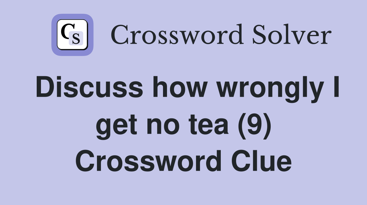Discuss how wrongly I get no tea (9) Crossword Clue