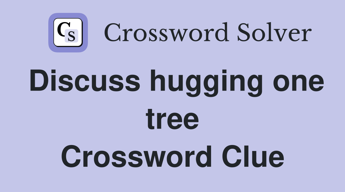 Discuss hugging one tree Crossword Clue