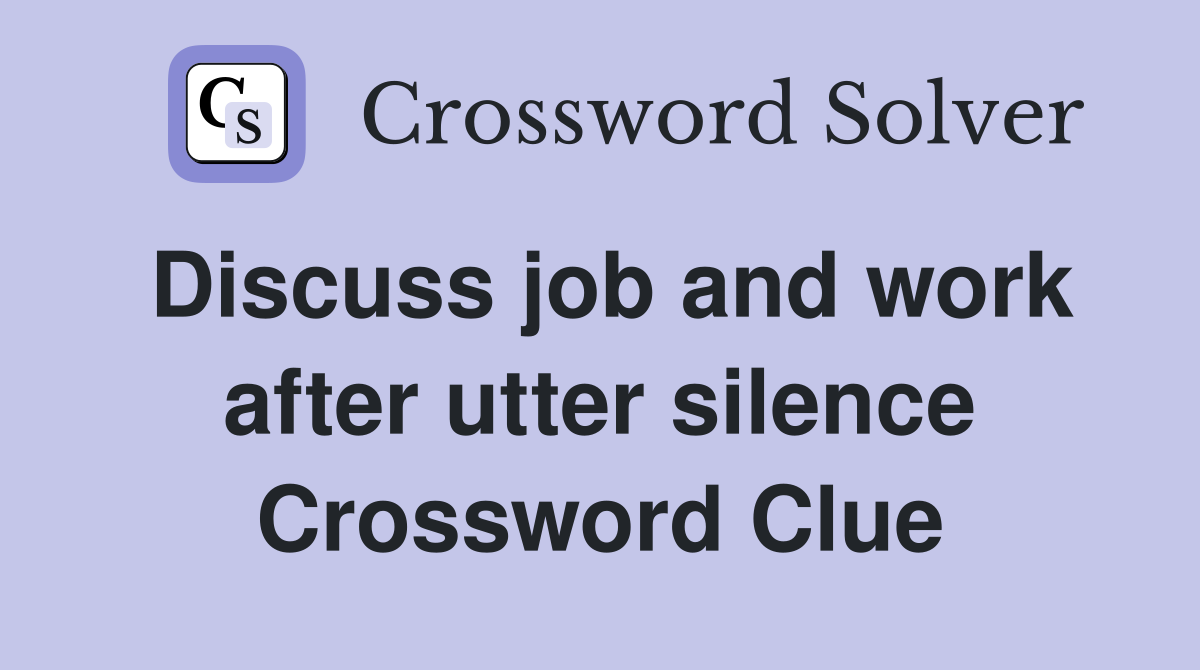 Discuss job and work after utter silence Crossword Clue