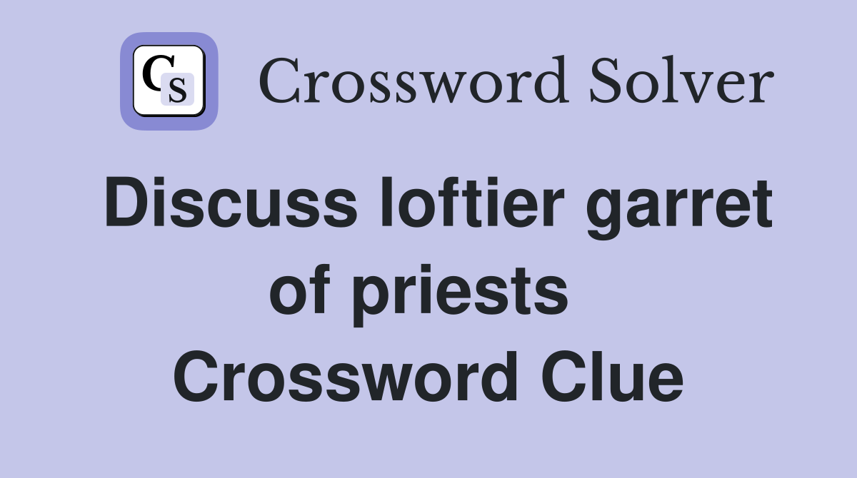Discuss loftier garret of priests  Crossword Clue
