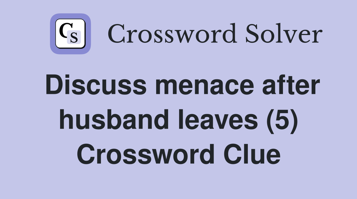Discuss menace after husband leaves (5) Crossword Clue