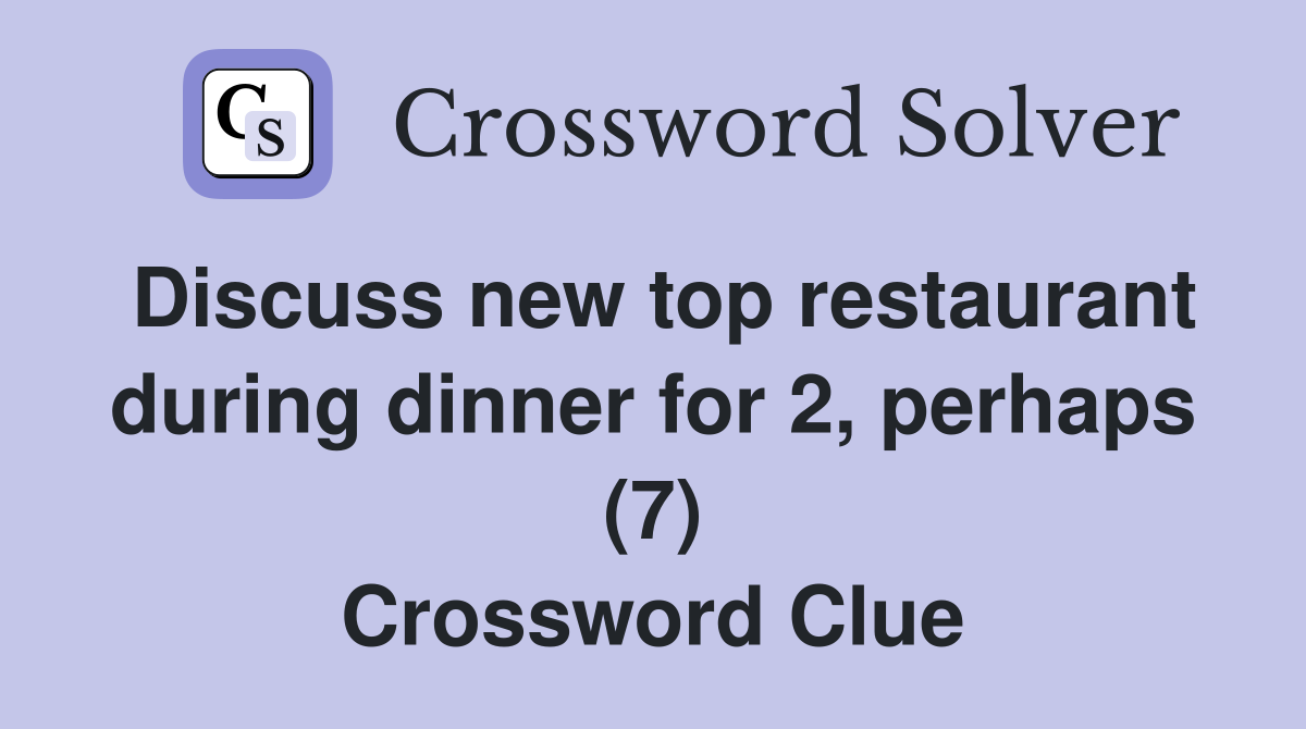 Discuss new top restaurant during dinner for 2, perhaps (7) Crossword Clue