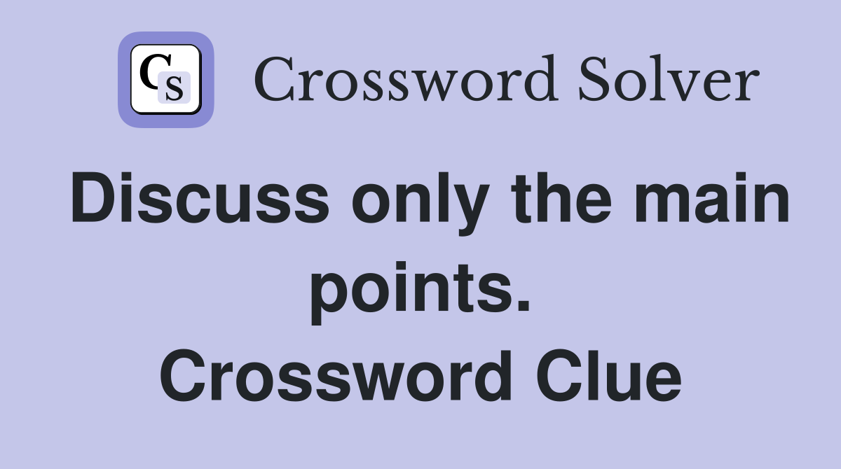Discuss only the main points. Crossword Clue