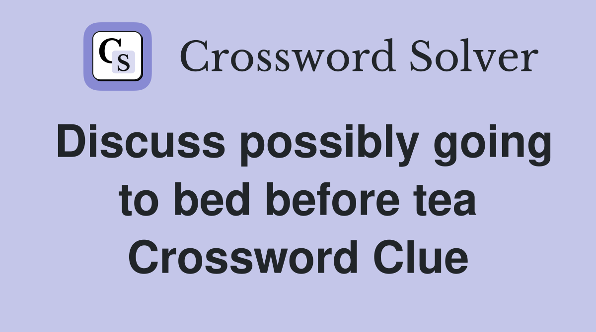 Discuss possibly going to bed before tea Crossword Clue