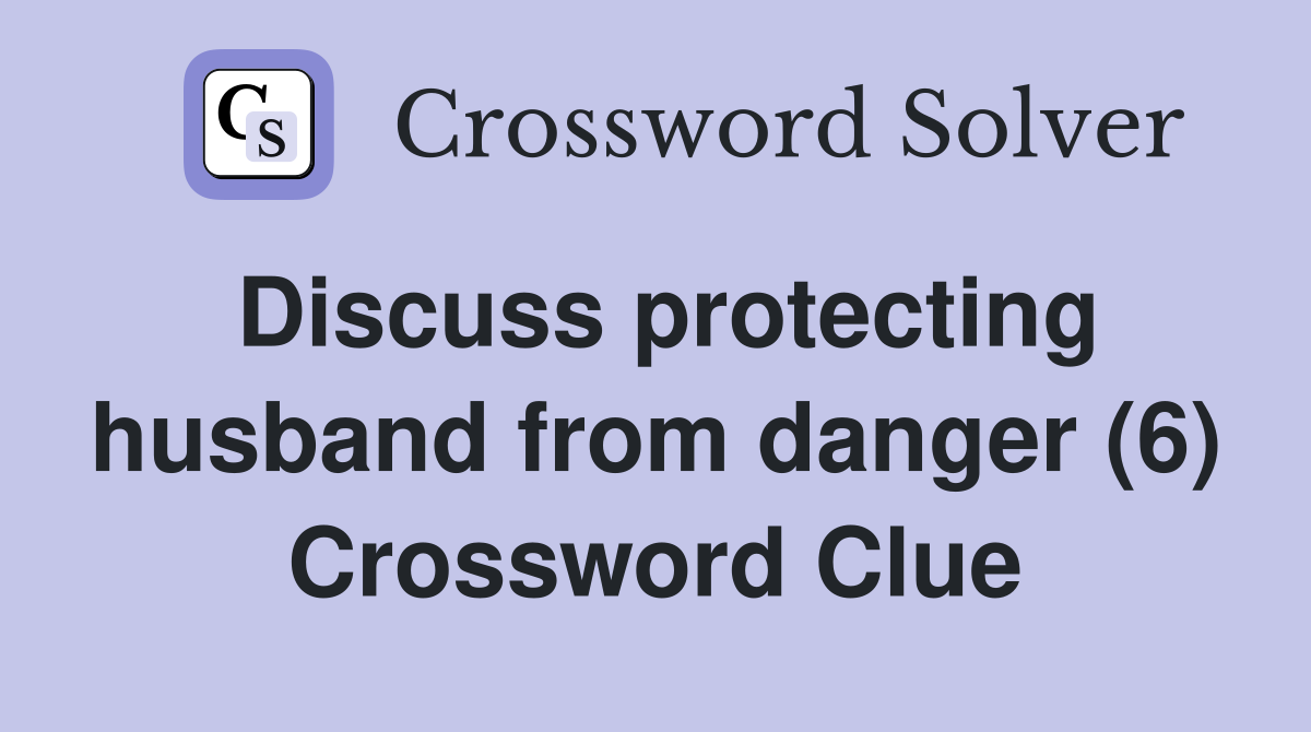 Discuss protecting husband from danger (6) Crossword Clue