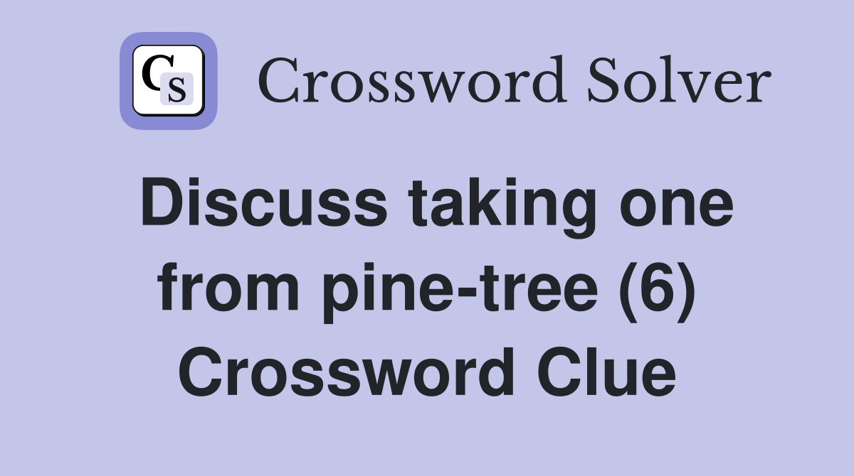 Discuss taking one from pine-tree (6) Crossword Clue